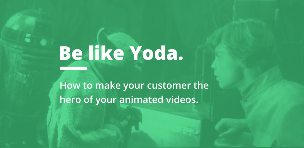 Be Like Yoda. How to make your customer the hero of your animated videos. Animated video can be a great storytelling tool. The key is understanding how to structure things.